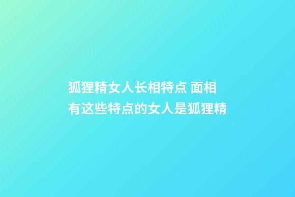 狐狸精女人长相特点 面相有这些特点的女人是狐狸精